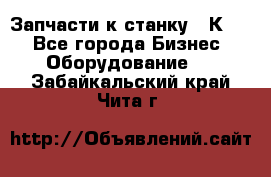 Запчасти к станку 16К20. - Все города Бизнес » Оборудование   . Забайкальский край,Чита г.